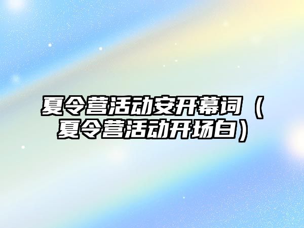 夏令營活動安開幕詞（夏令營活動開場白）