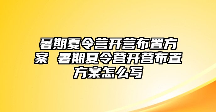 暑期夏令營(yíng)開(kāi)營(yíng)布置方案 暑期夏令營(yíng)開(kāi)營(yíng)布置方案怎么寫(xiě)