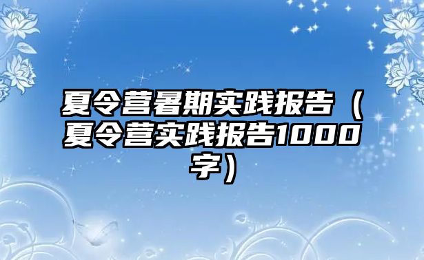 夏令營暑期實踐報告（夏令營實踐報告1000字）