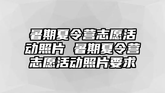 暑期夏令營志愿活動照片 暑期夏令營志愿活動照片要求