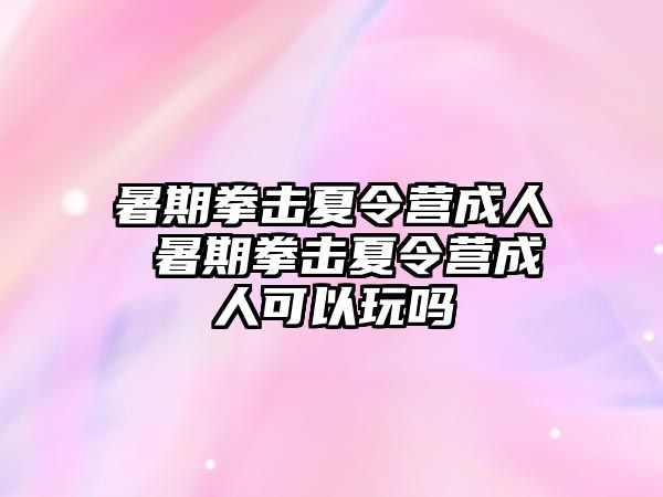 暑期拳擊夏令營成人 暑期拳擊夏令營成人可以玩嗎