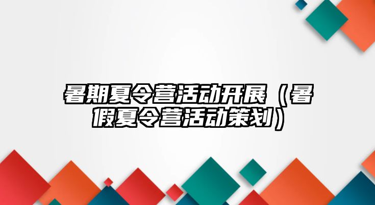 暑期夏令營活動開展（暑假夏令營活動策劃）