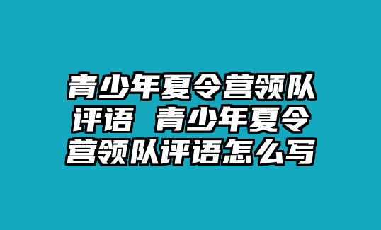 青少年夏令營領隊評語 青少年夏令營領隊評語怎么寫