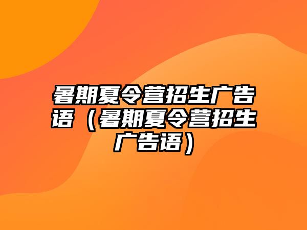 暑期夏令營(yíng)招生廣告語(yǔ)（暑期夏令營(yíng)招生廣告語(yǔ)）