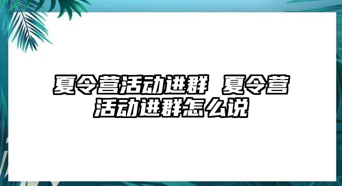 夏令營活動進群 夏令營活動進群怎么說