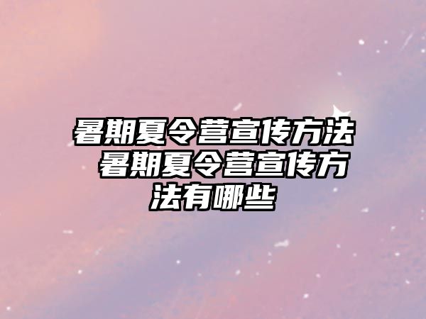 暑期夏令營宣傳方法 暑期夏令營宣傳方法有哪些