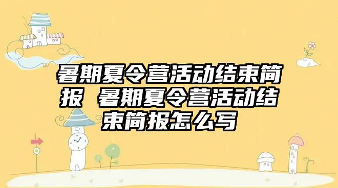 暑期夏令營活動結束簡報 暑期夏令營活動結束簡報怎么寫