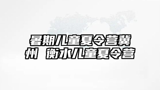 暑期兒童夏令營冀州 衡水兒童夏令營