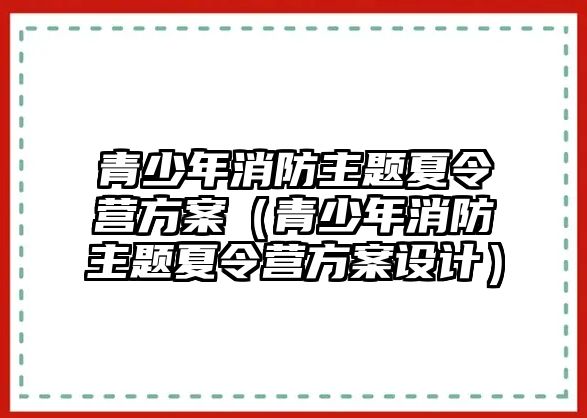 青少年消防主題夏令營方案（青少年消防主題夏令營方案設計）