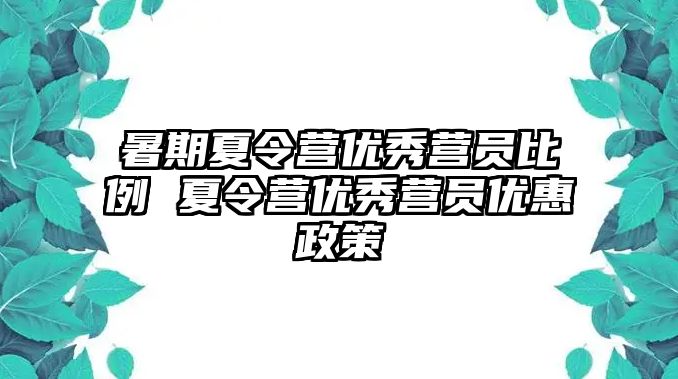 暑期夏令營(yíng)優(yōu)秀營(yíng)員比例 夏令營(yíng)優(yōu)秀營(yíng)員優(yōu)惠政策