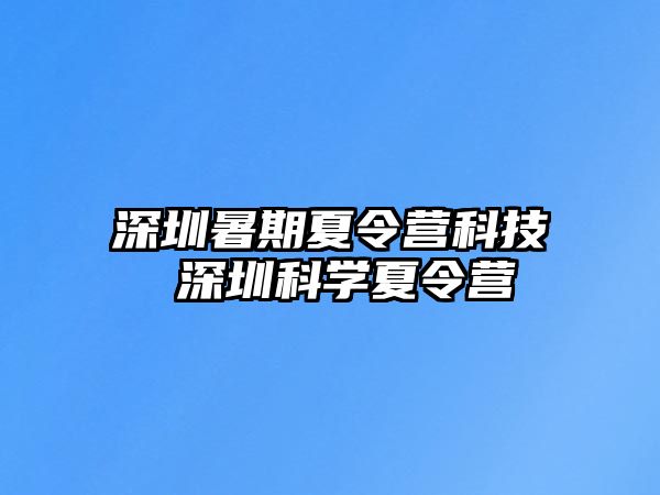 深圳暑期夏令營科技 深圳科學(xué)夏令營