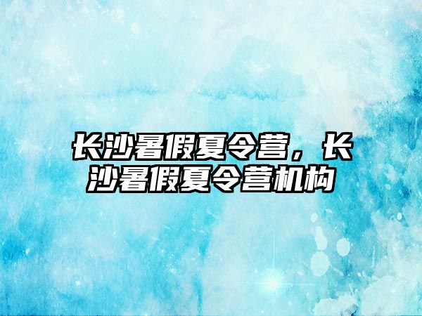 長沙暑假夏令營，長沙暑假夏令營機構