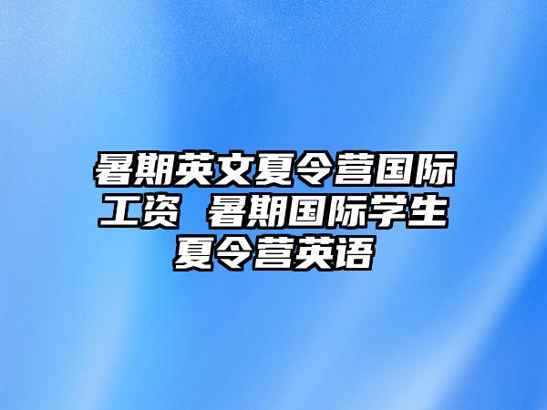 暑期英文夏令營國際工資 暑期國際學生夏令營英語