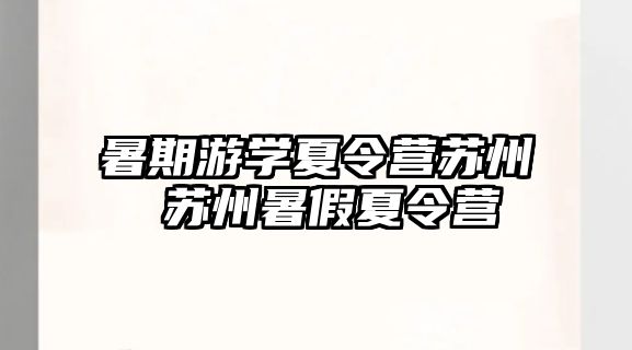 暑期游學夏令營蘇州 蘇州暑假夏令營