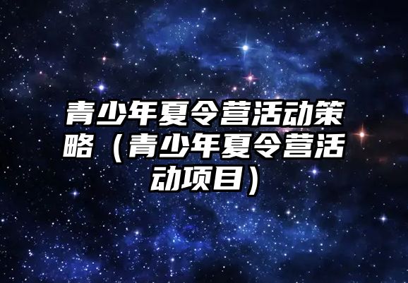 青少年夏令營活動策略（青少年夏令營活動項(xiàng)目）