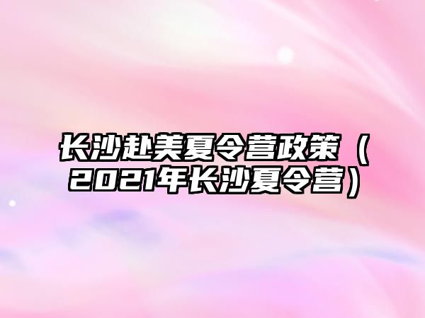 長沙赴美夏令營政策（2021年長沙夏令營）