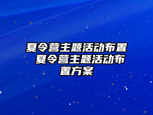 夏令營主題活動布置 夏令營主題活動布置方案