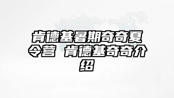 肯德基暑期奇奇夏令營 肯德基奇奇介紹