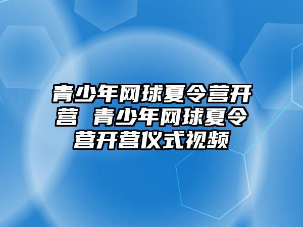 青少年網球夏令營開營 青少年網球夏令營開營儀式視頻