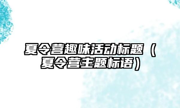 夏令營趣味活動標題（夏令營主題標語）