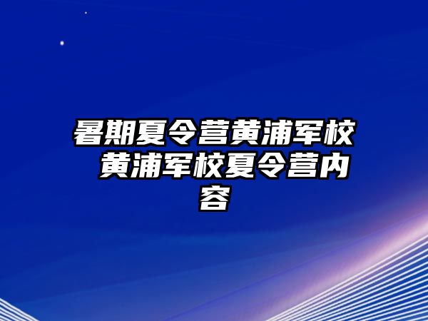 暑期夏令營黃浦軍校 黃浦軍校夏令營內(nèi)容