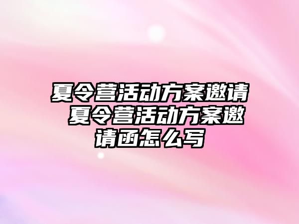 夏令營活動(dòng)方案邀請 夏令營活動(dòng)方案邀請函怎么寫