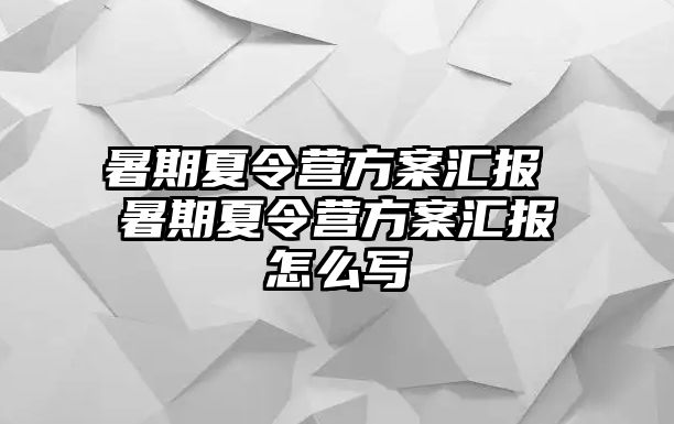 暑期夏令營方案匯報(bào) 暑期夏令營方案匯報(bào)怎么寫