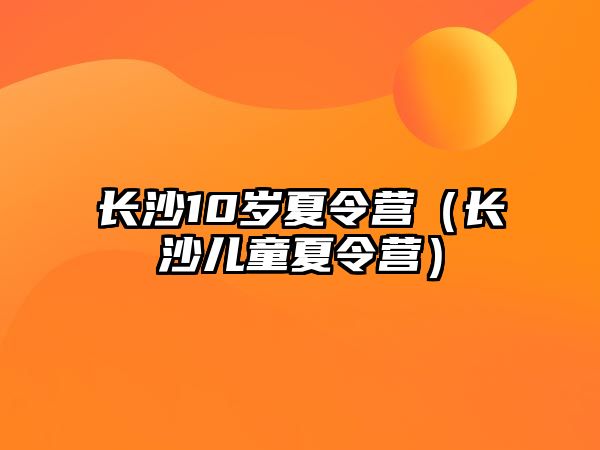 長沙10歲夏令營（長沙兒童夏令營）