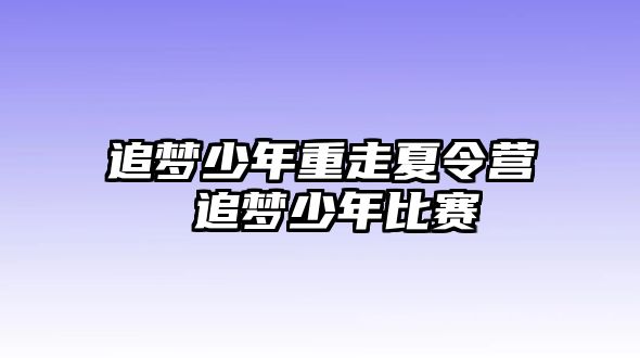 追夢少年重走夏令營 追夢少年比賽