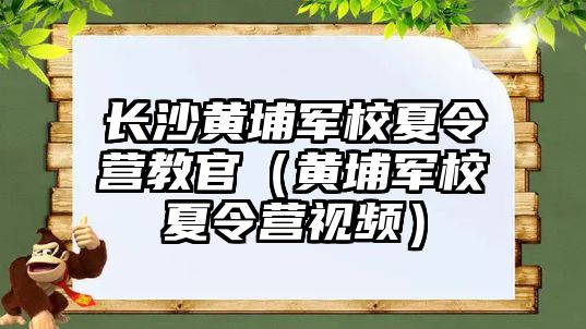 長沙黃埔軍校夏令營教官（黃埔軍校夏令營視頻）