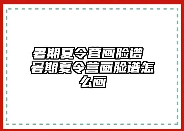 暑期夏令營畫臉譜 暑期夏令營畫臉譜怎么畫