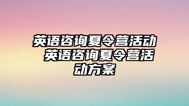 英語咨詢夏令營活動 英語咨詢夏令營活動方案