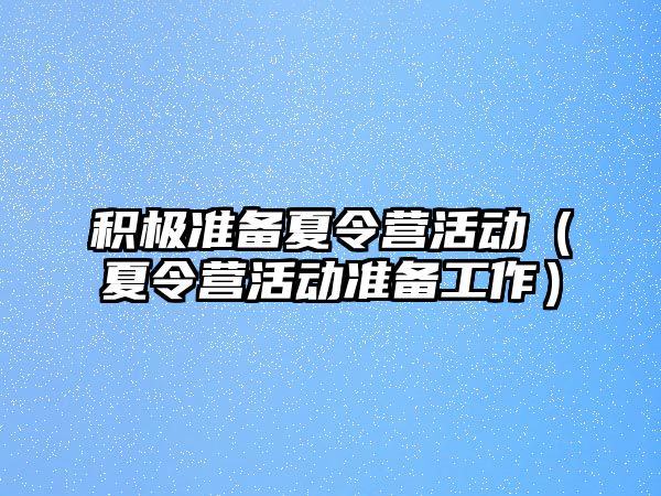 積極準備夏令營活動（夏令營活動準備工作）