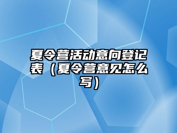 夏令營活動意向登記表（夏令營意見怎么寫）