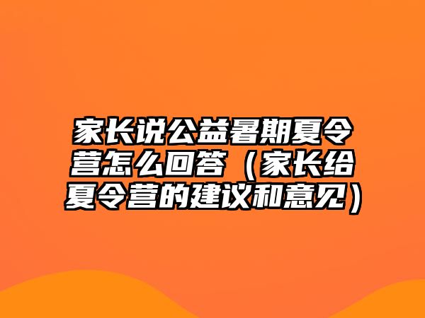 家長說公益暑期夏令營怎么回答（家長給夏令營的建議和意見）