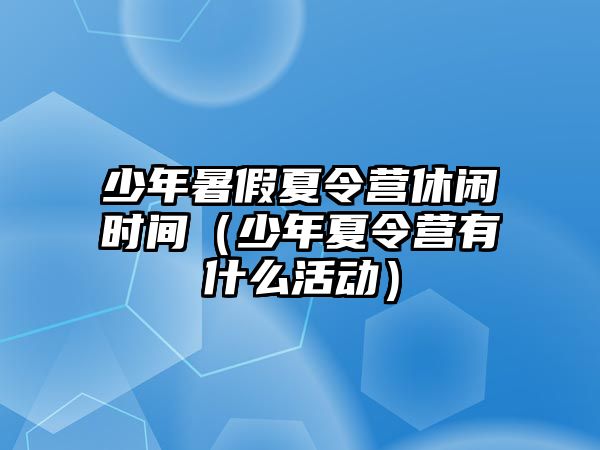 少年暑假夏令營休閑時間（少年夏令營有什么活動）