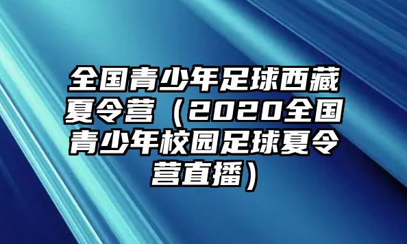 全國青少年足球西藏夏令營（2020全國青少年校園足球夏令營直播）