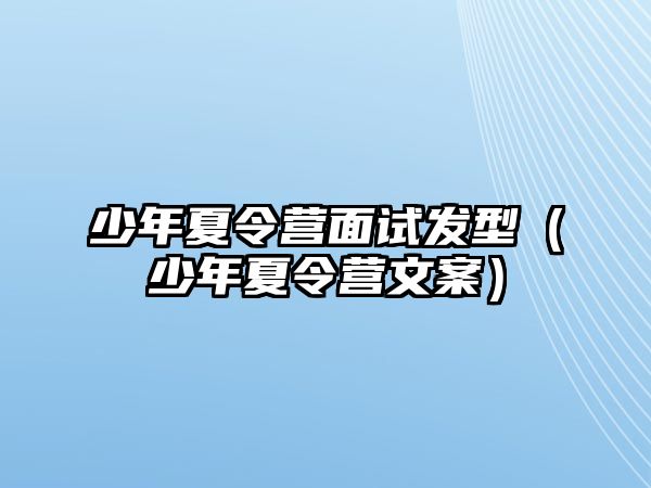 少年夏令營面試發型（少年夏令營文案）