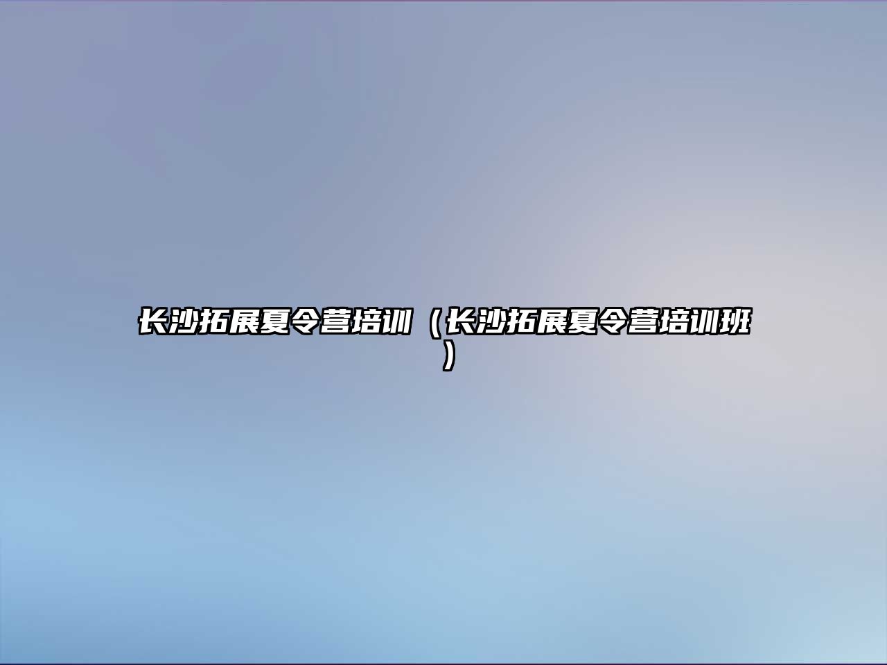 長沙拓展夏令營培訓（長沙拓展夏令營培訓班）