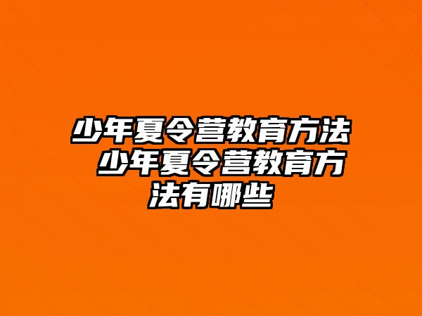 少年夏令營教育方法 少年夏令營教育方法有哪些