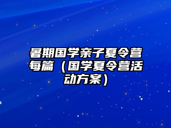 暑期國學親子夏令營每篇（國學夏令營活動方案）