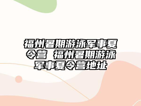 福州暑期游泳軍事夏令營 福州暑期游泳軍事夏令營地址