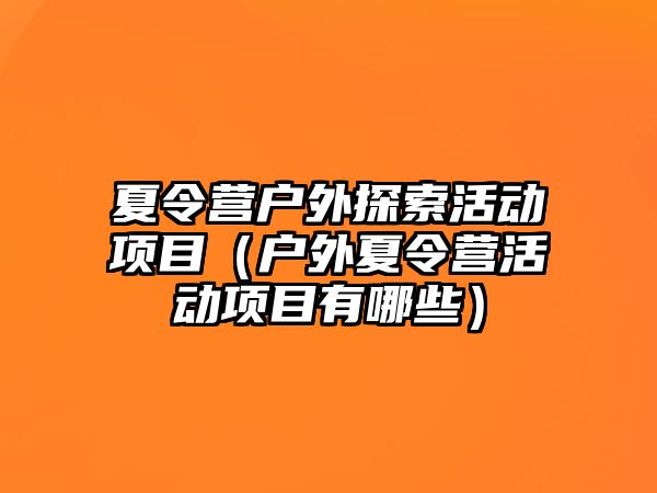 夏令營戶外探索活動項目（戶外夏令營活動項目有哪些）