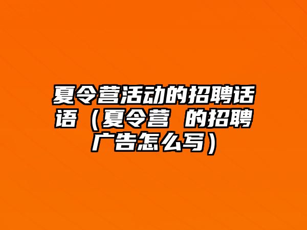 夏令營活動的招聘話語（夏令營 的招聘廣告怎么寫）