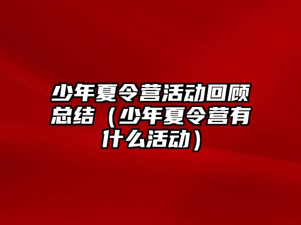 少年夏令營活動回顧總結（少年夏令營有什么活動）