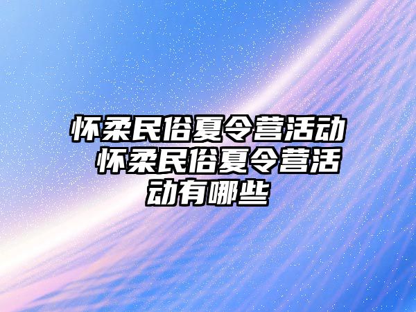 懷柔民俗夏令營活動 懷柔民俗夏令營活動有哪些