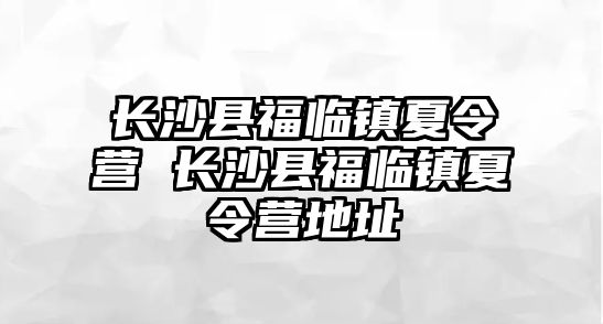 長沙縣福臨鎮夏令營 長沙縣福臨鎮夏令營地址