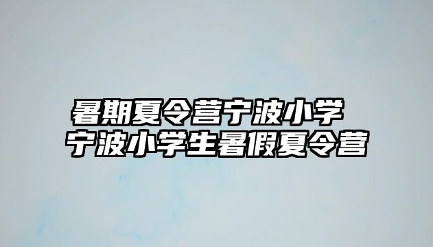 暑期夏令營寧波小學 寧波小學生暑假夏令營