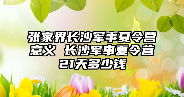 張家界長沙軍事夏令營意義 長沙軍事夏令營21天多少錢