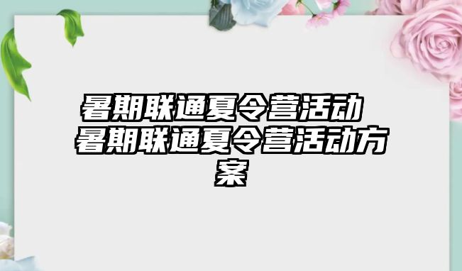 暑期聯通夏令營活動 暑期聯通夏令營活動方案